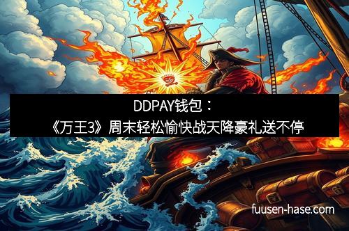DDPAY钱包：《万王3》周末轻松愉快战天降豪礼送不停