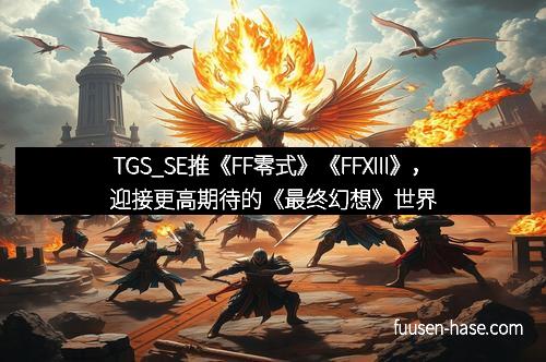 TGS_SE推《FF零式》《FFXIII》，迎接更高期待的《最终幻想》世界
