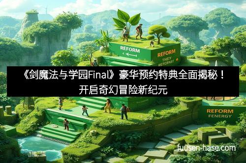 《剑魔法与学园Final》豪华预约特典全面揭秘！开启奇幻冒险新纪元