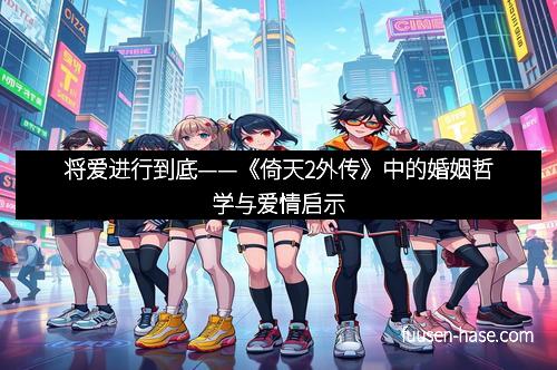 将爱进行到底——《倚天2外传》中的婚姻哲学与爱情启示