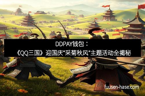 DDPAY钱包：《QQ三国》迎国庆“采菊秋风”主题活动全揭秘
